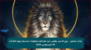 ثبات مذهل.. برج الأسد يقترب من أهدافه بخطوات حاسمة يوم الثلاثاء 26 أغسطس 2025